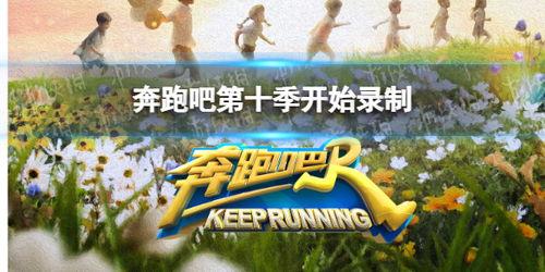 奔跑吧第十季最新爆料,精彩升级，惊喜连连！